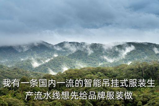 我有一條國內(nèi)一流的智能吊掛式服裝生產(chǎn)流水線想先給品牌服裝做