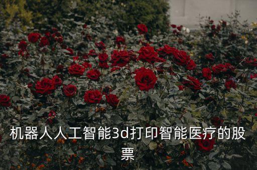 機(jī)器人人工智能3d打印智能醫(yī)療的股票