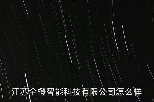 江蘇全橙智能科技有限公司怎么樣