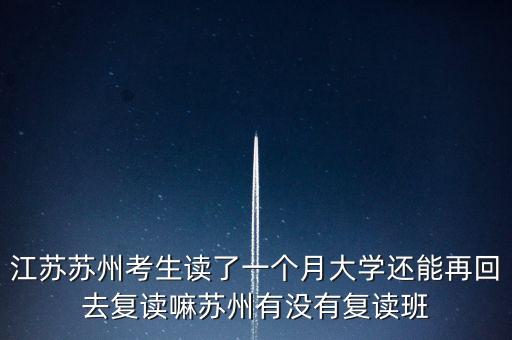 江蘇蘇州考生讀了一個(gè)月大學(xué)還能再回去復(fù)讀嘛蘇州有沒(méi)有復(fù)讀班