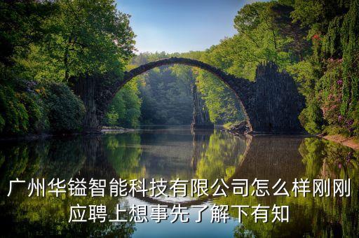 廣州華鎰智能科技有限公司怎么樣剛剛應(yīng)聘上想事先了解下有知