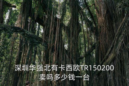 深圳華強(qiáng)北有卡西歐TR150200賣嗎多少錢一臺(tái)