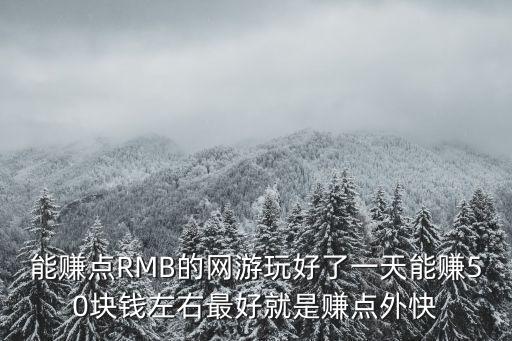 能賺點(diǎn)RMB的網(wǎng)游玩好了一天能賺50塊錢左右最好就是賺點(diǎn)外快