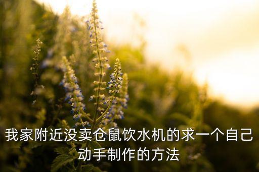 科技小手工飲水機(jī)的制作方法，我家附近沒賣倉鼠飲水機(jī)的求一個(gè)自己動(dòng)手制作的方法