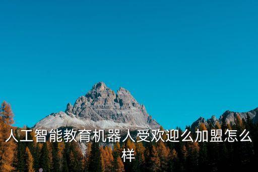 人工智能教育機(jī)器人受歡迎么加盟怎么樣