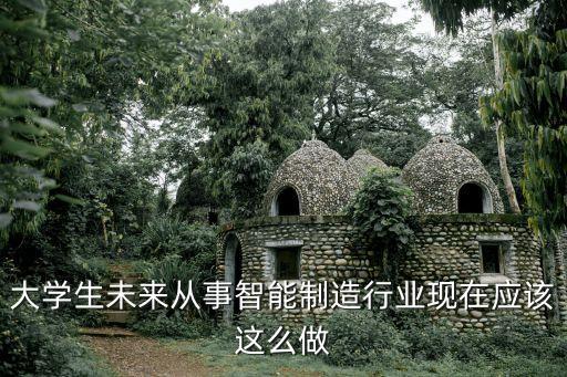 大學(xué)生未來從事智能制造行業(yè)現(xiàn)在應(yīng)該這么做