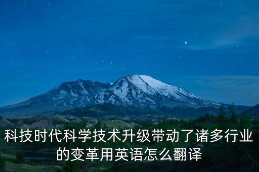 科技時(shí)代科學(xué)技術(shù)升級帶動了諸多行業(yè)的變革用英語怎么翻譯