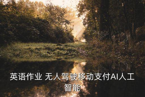 英語作業(yè) 無人駕駛移動支付AI人工智能