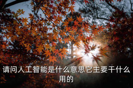 請問人工智能是什么意思它主要干什么用的