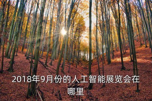 人工智能科技會展怎么參加，2018年9月份的人工智能展覽會在哪里