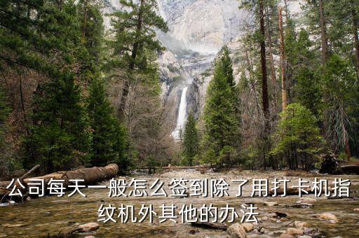 從科技公司開始簽到，公司每天一般怎么簽到除了用打卡機指紋機外其他的辦法
