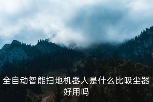 全自動(dòng)智能掃地機(jī)器人是什么比吸塵器好用嗎