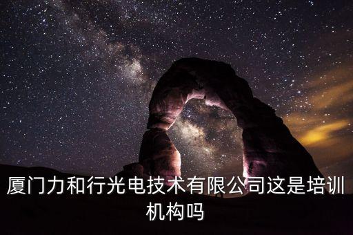 廈門力和行光電技術(shù)有限公司這是培訓(xùn)機(jī)構(gòu)嗎