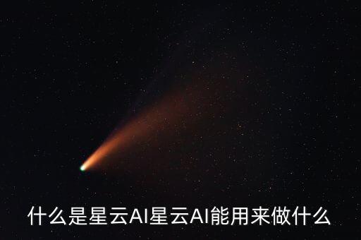 ai人工智能平臺，什么是星云AI星云AI能用來做什么