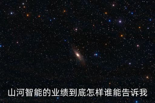 山河智能的業(yè)績到底怎樣誰能告訴我