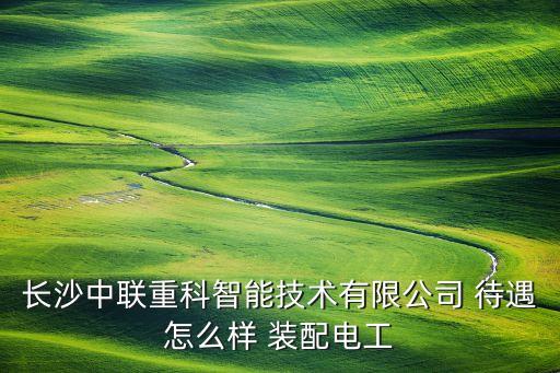 中聯(lián)智能科技怎么樣，中聯(lián)重科智能技術(shù)公司待遇怎么樣