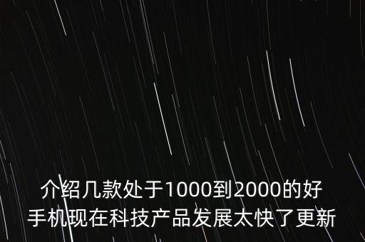貝塔智能科技產(chǎn)品怎么樣，介紹幾款處于1000到2000的好手機(jī)現(xiàn)在科技產(chǎn)品發(fā)展太快了更新