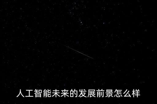 智能化科技公司前景如何，中國智能科技未來的發(fā)展和前景怎么樣