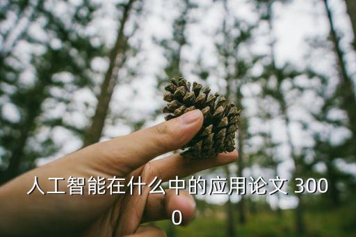 人工智能技術(shù)論文3000字，人工智能在什么中的應(yīng)用論文 3000