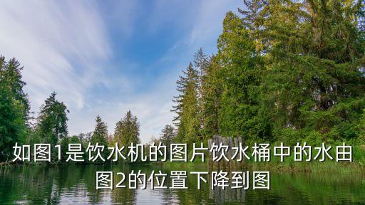 飲水機(jī)圖片大全，如圖1是飲水機(jī)的圖片飲水桶中的水由圖2的位置下降到圖