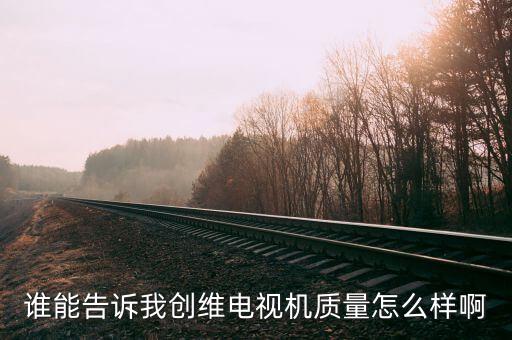 誰能告訴我創(chuàng)維電視機質量怎么樣啊