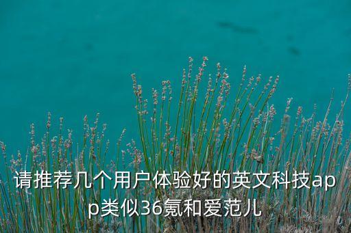 請(qǐng)推薦幾個(gè)用戶體驗(yàn)好的英文科技app類似36氪和愛范兒