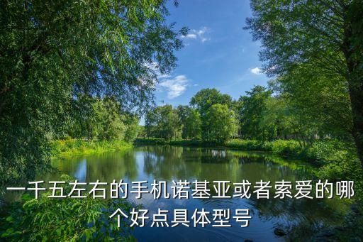 一千五左右的手機(jī)諾基亞或者索愛(ài)的哪個(gè)好點(diǎn)具體型號(hào)