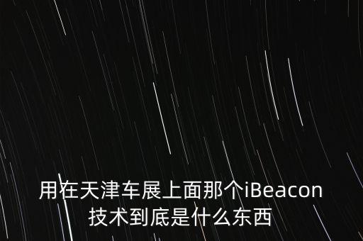 用在天津車展上面那個iBeacon技術(shù)到底是什么東西