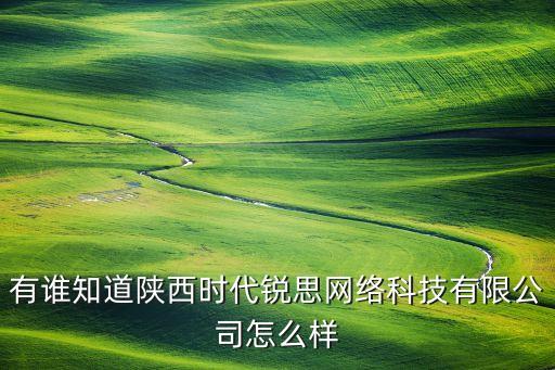 有誰知道陜西時代銳思網(wǎng)絡(luò)科技有限公司怎么樣