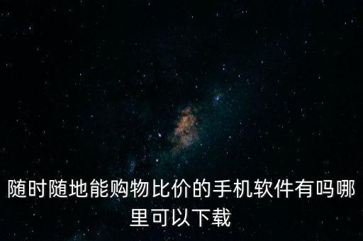 隨時隨地能購物比價的手機(jī)軟件有嗎哪里可以下載