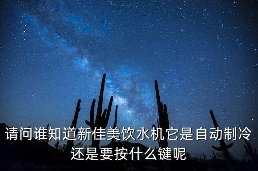請問誰知道新佳美飲水機它是自動制冷還是要按什么鍵呢