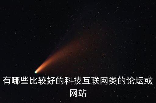 有哪些比較好的科技互聯(lián)網(wǎng)類的論壇或網(wǎng)站