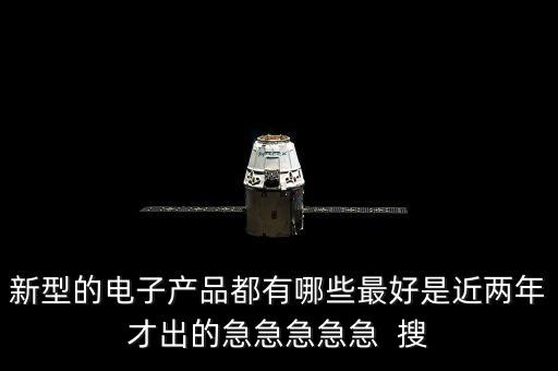 新型電子產(chǎn)品有哪些，現(xiàn)在有趣的新型電子產(chǎn)品有哪些