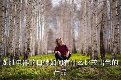龍勝電器的口碑如何有什么比較出色的產(chǎn)品