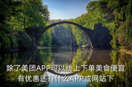 除了美團(tuán)APP可以線上下單美食便宜有優(yōu)惠還有什么APP或網(wǎng)站下