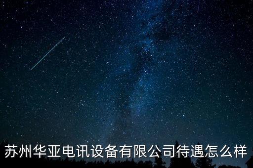 蘇州華亞電訊設(shè)備有限公司待遇怎么樣