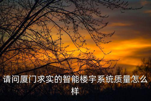 請(qǐng)問廈門求實(shí)的智能樓宇系統(tǒng)質(zhì)量怎么樣