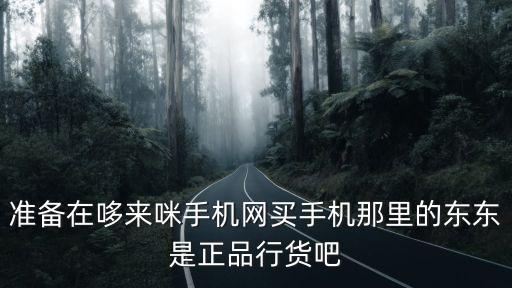 準(zhǔn)備在哆來咪手機網(wǎng)買手機那里的東東是正品行貨吧