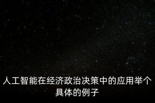 人工智能在經(jīng)濟(jì)政治決策中的應(yīng)用舉個(gè)具體的例子
