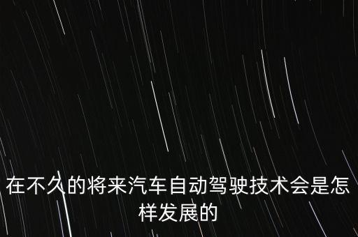 自動駕駛技術(shù)未來發(fā)展趨勢，自動駕駛汽車的發(fā)展前景
