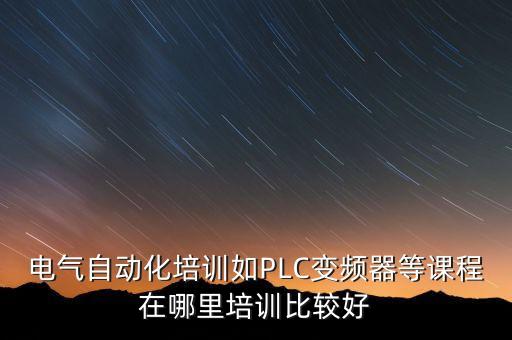 電氣自動(dòng)化培訓(xùn)如PLC變頻器等課程在哪里培訓(xùn)比較好