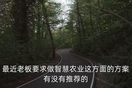 最近老板要求做智慧農(nóng)業(yè)這方面的方案有沒有推薦的