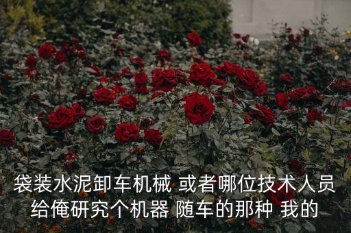 袋裝水泥卸車機械 或者哪位技術(shù)人員給俺研究個機器 隨車的那種 我的