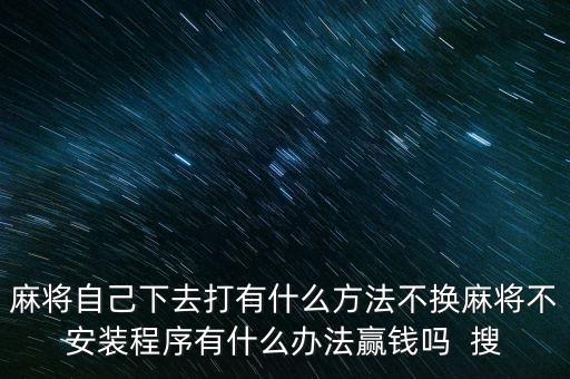麻將自己下去打有什么方法不換麻將不安裝程序有什么辦法贏錢嗎  搜