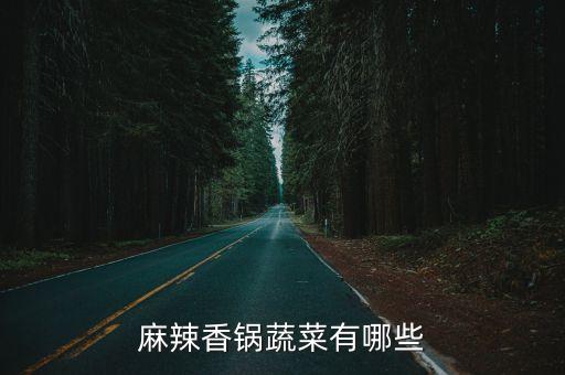麻辣香鍋配菜清單，麻辣香鍋的菜都包括什么