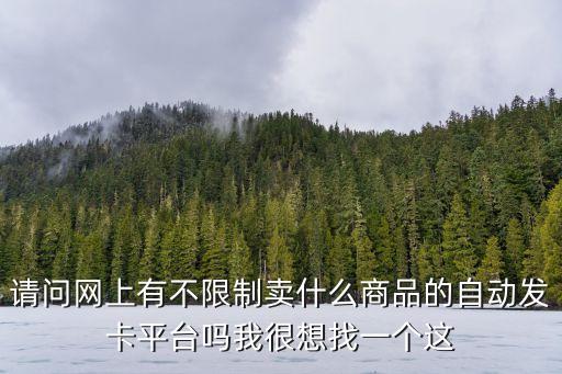 請問網上有不限制賣什么商品的自動發(fā)卡平臺嗎我很想找一個這