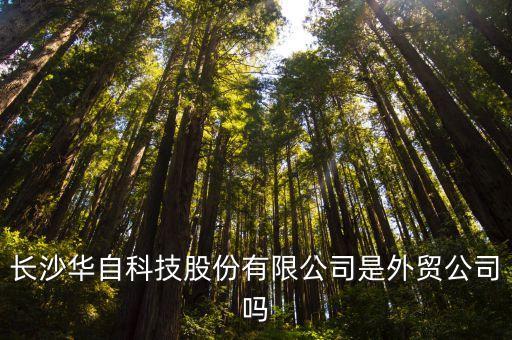 華自科技主營業(yè)務(wù)，長沙華自科技股份有限公司是外貿(mào)公司嗎