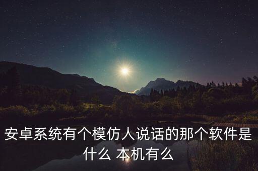 安卓系統(tǒng)有個(gè)模仿人說(shuō)話的那個(gè)軟件是什么 本機(jī)有么