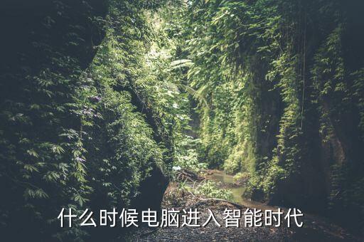 什么時候電腦進(jìn)入智能時代