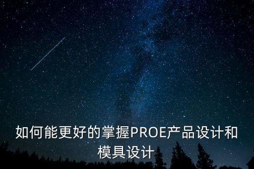如何能更好的掌握PROE產(chǎn)品設(shè)計(jì)和模具設(shè)計(jì)